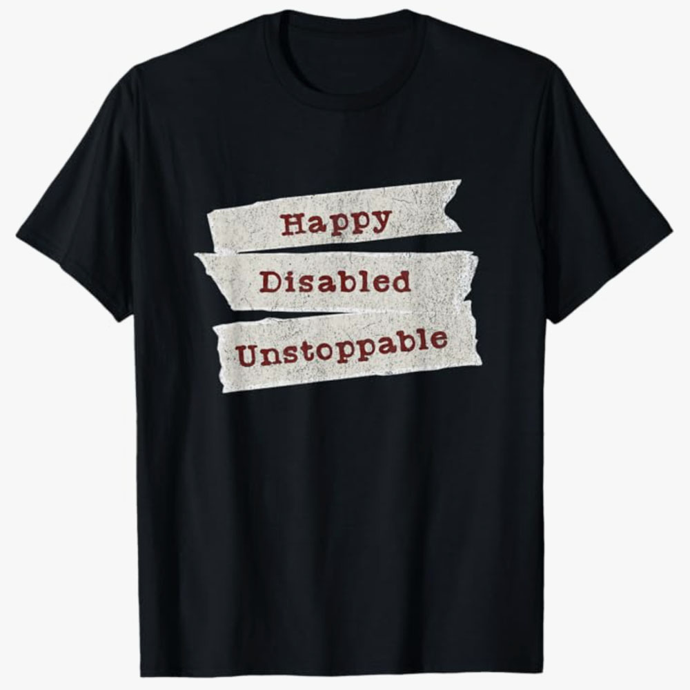 A black T-shirt features the words Happy, Disabled, Unstoppable displayed on layered banner-style strips. The design conveys pride, resilience, and a positive, empowering message about living confidently with disability.