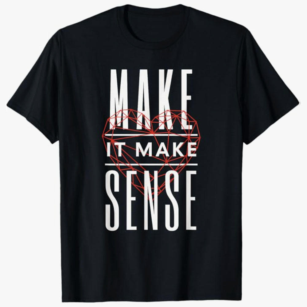 A black T-shirt displays the phrase Make It Make Sense with a geometric heart graphic layered through the text. The design expresses frustration mixed with humor, reflecting a desire for clarity in confusing situations.